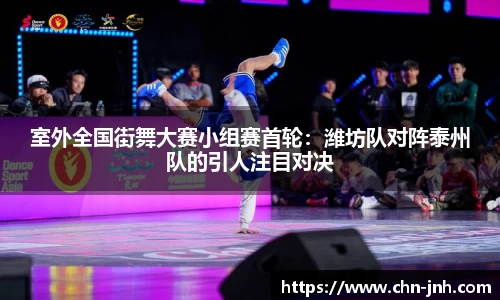 室外全国街舞大赛小组赛首轮：潍坊队对阵泰州队的引人注目对决